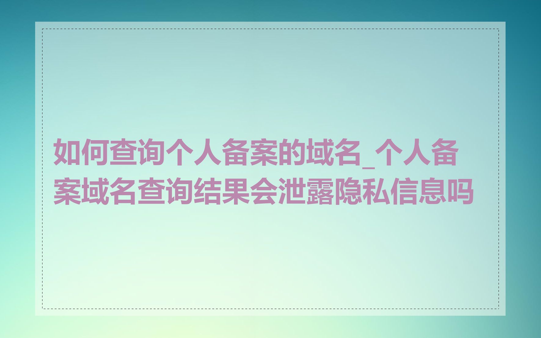 如何查询个人备案的域名_个人备案域名查询结果会泄露隐私信息吗