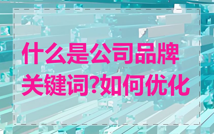 什么是公司品牌关键词?如何优化