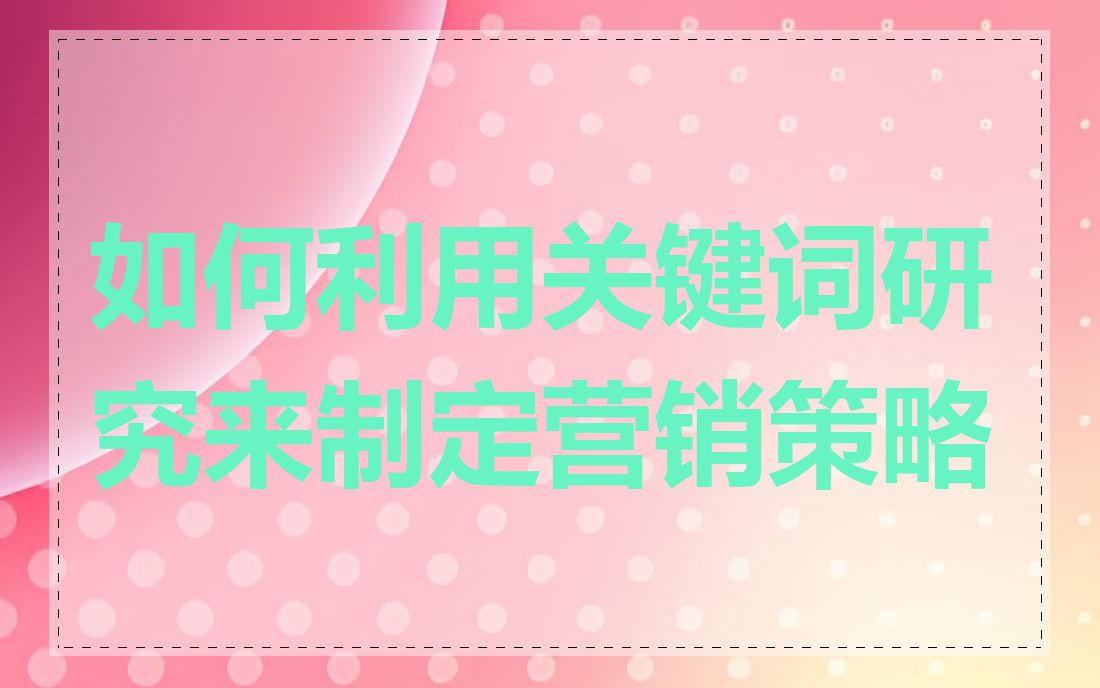 如何利用关键词研究来制定营销策略