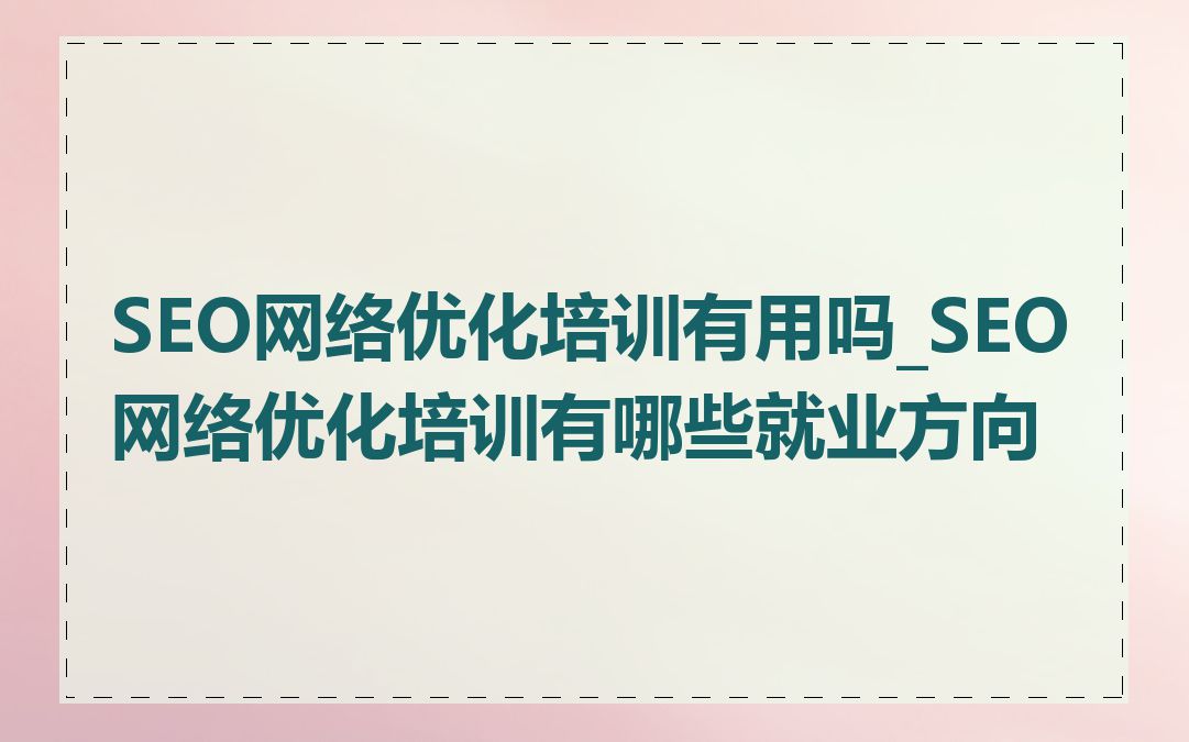 SEO网络优化培训有用吗_SEO网络优化培训有哪些就业方向