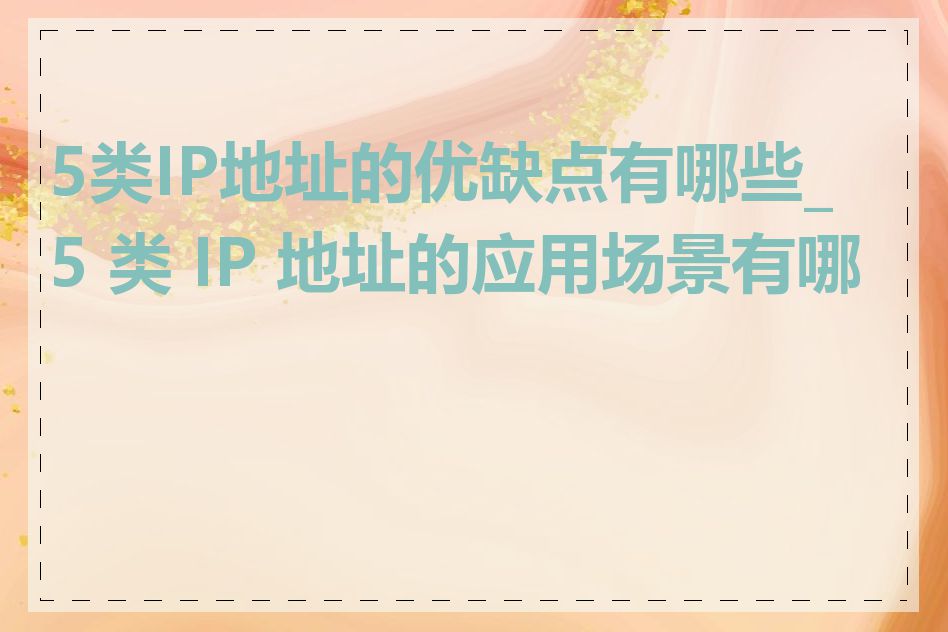 5类IP地址的优缺点有哪些_5 类 IP 地址的应用场景有哪些