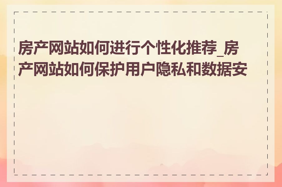 房产网站如何进行个性化推荐_房产网站如何保护用户隐私和数据安全