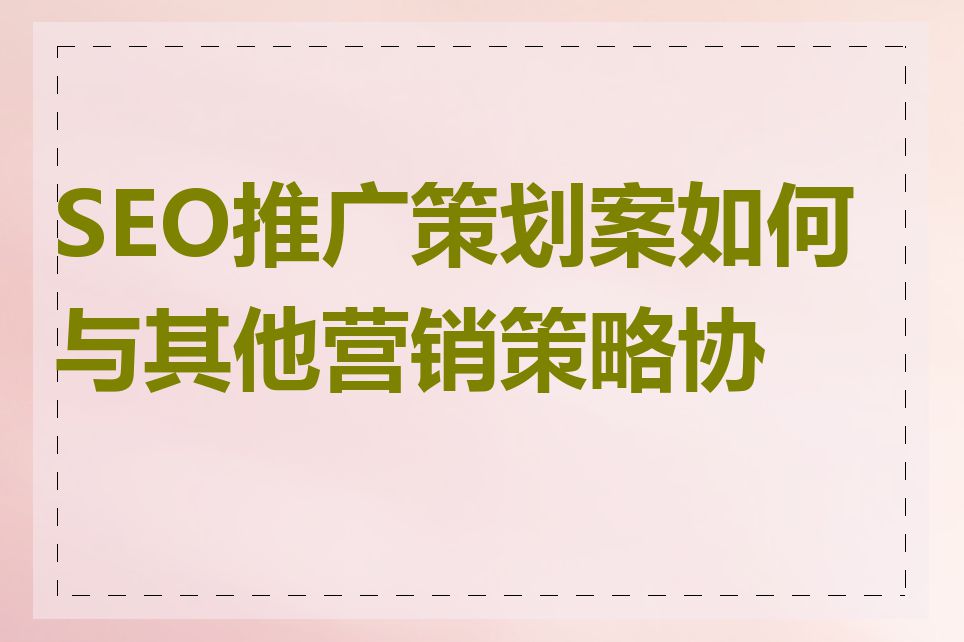 SEO推广策划案如何与其他营销策略协同