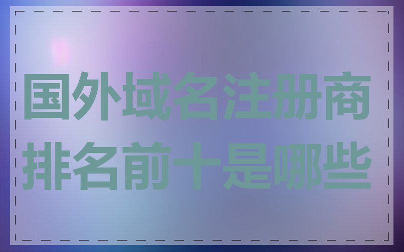 国外域名注册商排名前十是哪些