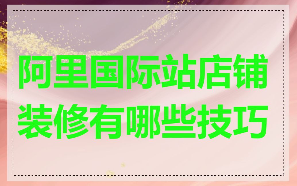 阿里国际站店铺装修有哪些技巧