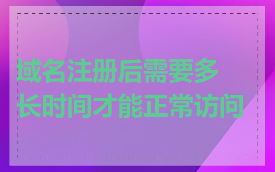 域名注册后需要多长时间才能正常访问