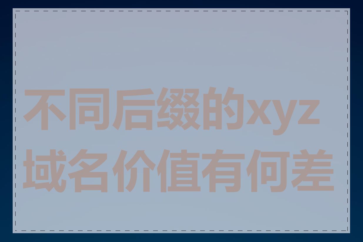 不同后缀的xyz域名价值有何差异
