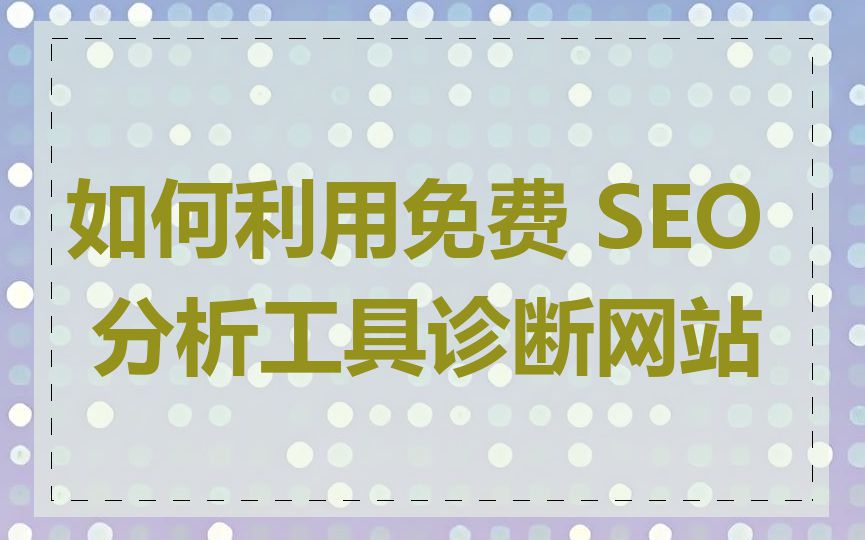如何利用免费 SEO 分析工具诊断网站