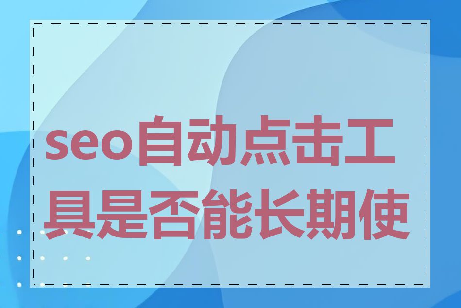 seo自动点击工具是否能长期使用