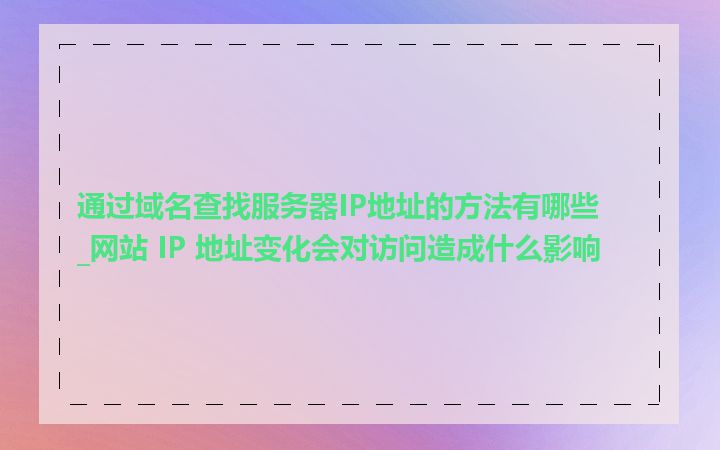 通过域名查找服务器IP地址的方法有哪些_网站 IP 地址变化会对访问造成什么影响