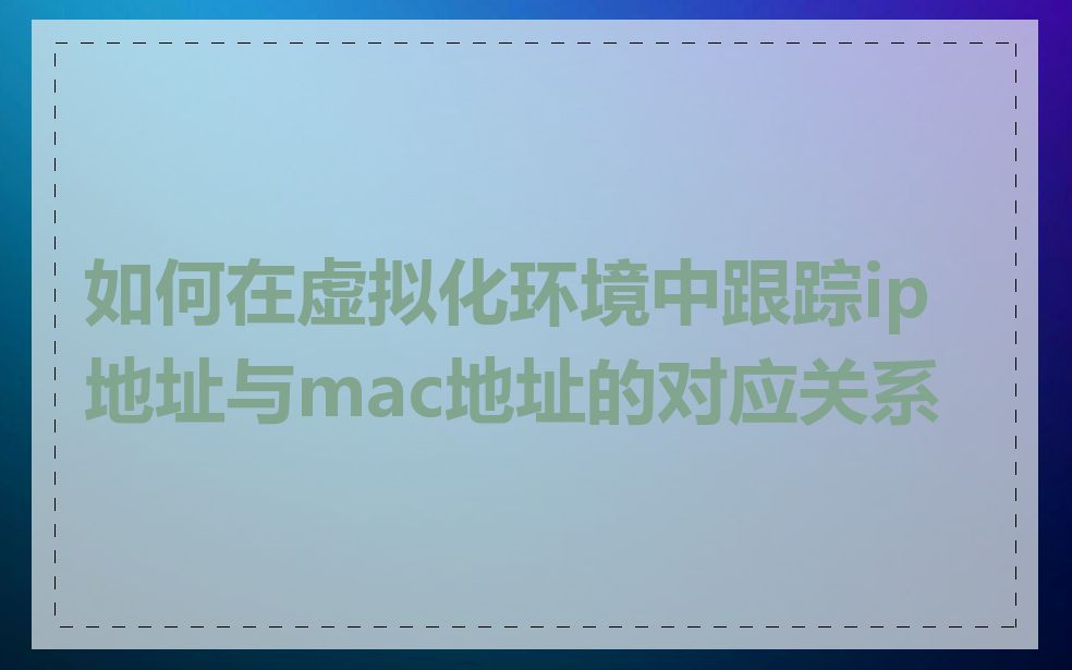 如何在虚拟化环境中跟踪ip地址与mac地址的对应关系