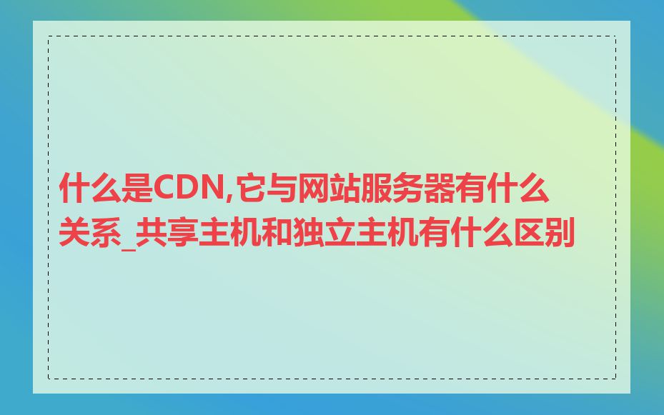 什么是CDN,它与网站服务器有什么关系_共享主机和独立主机有什么区别
