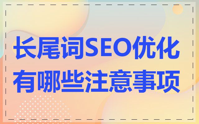 长尾词SEO优化有哪些注意事项