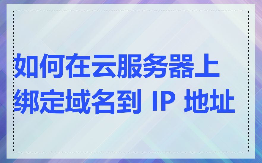 如何在云服务器上绑定域名到 IP 地址