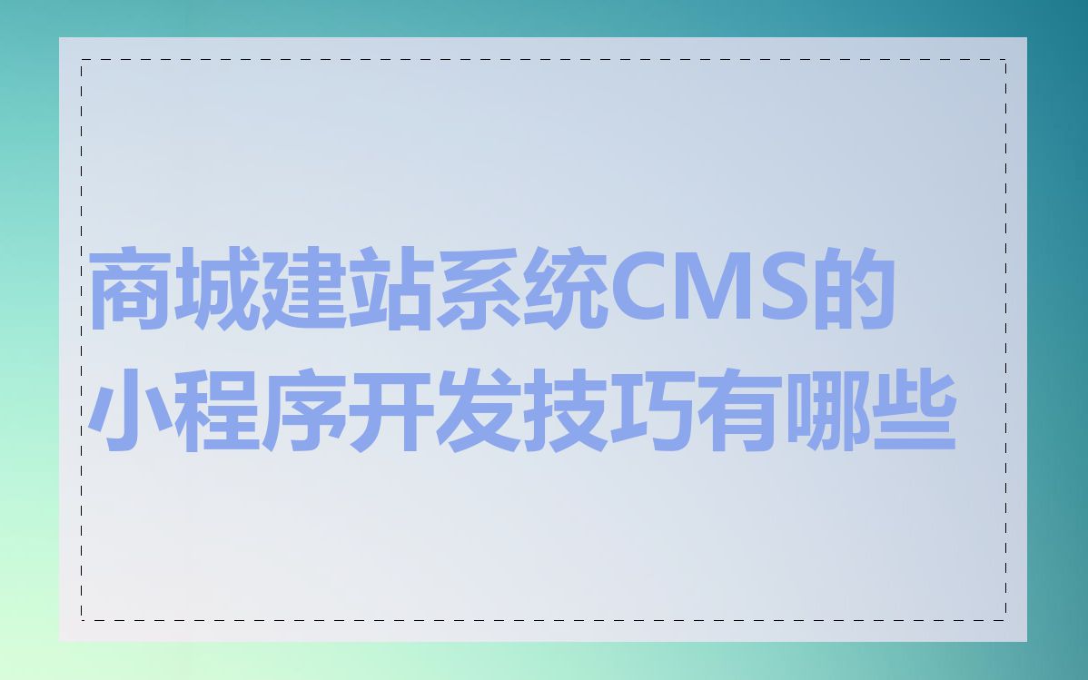 商城建站系统CMS的小程序开发技巧有哪些