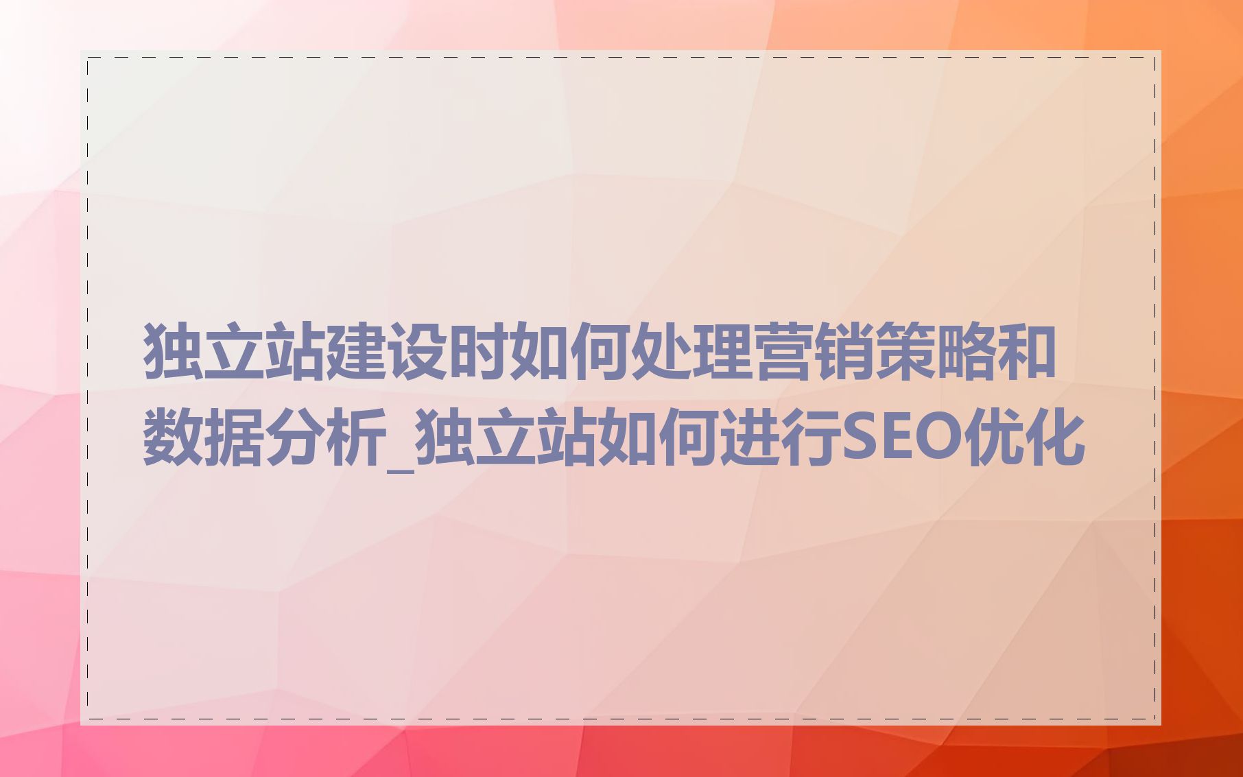 独立站建设时如何处理营销策略和数据分析_独立站如何进行SEO优化