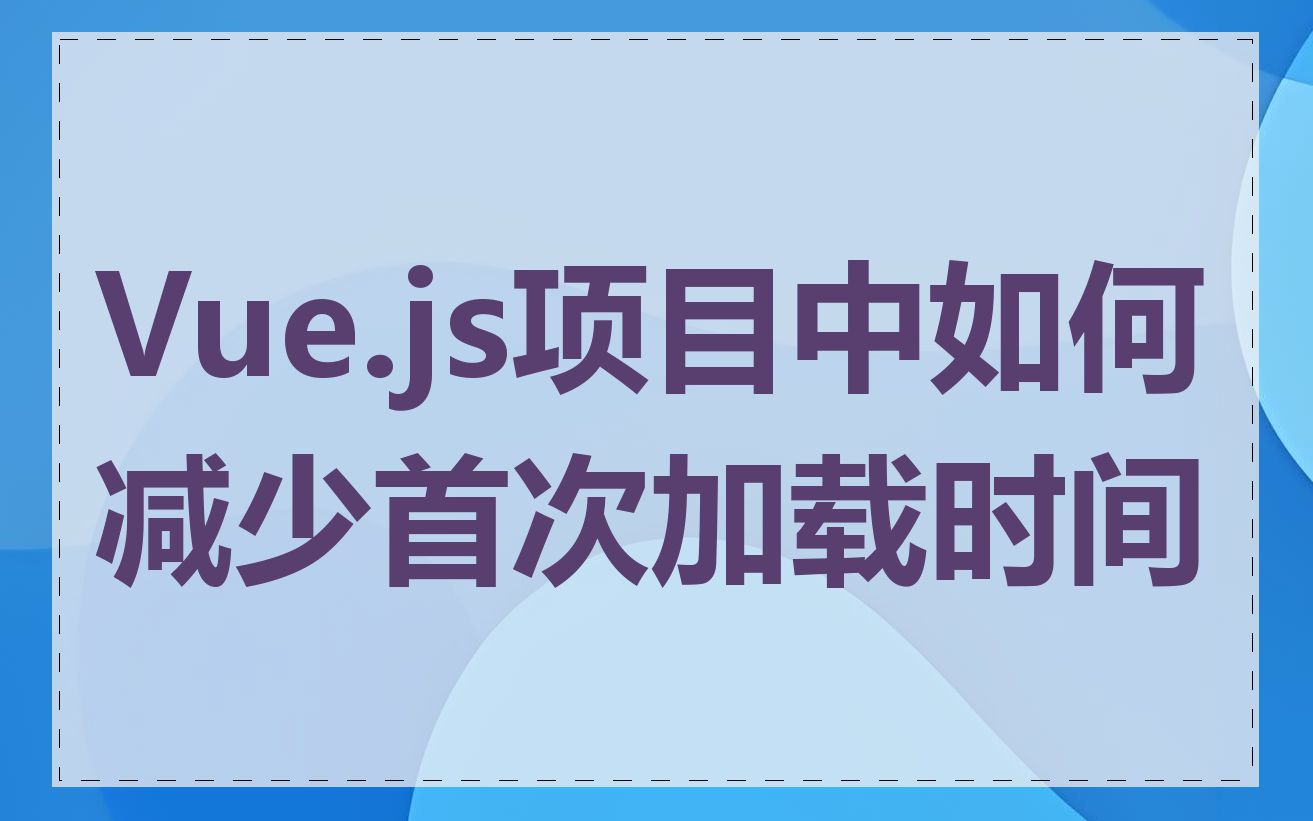 Vue.js项目中如何减少首次加载时间