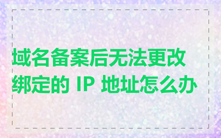 域名备案后无法更改绑定的 IP 地址怎么办