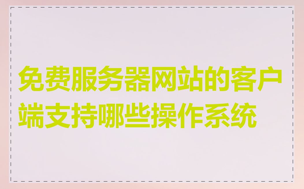 免费服务器网站的客户端支持哪些操作系统