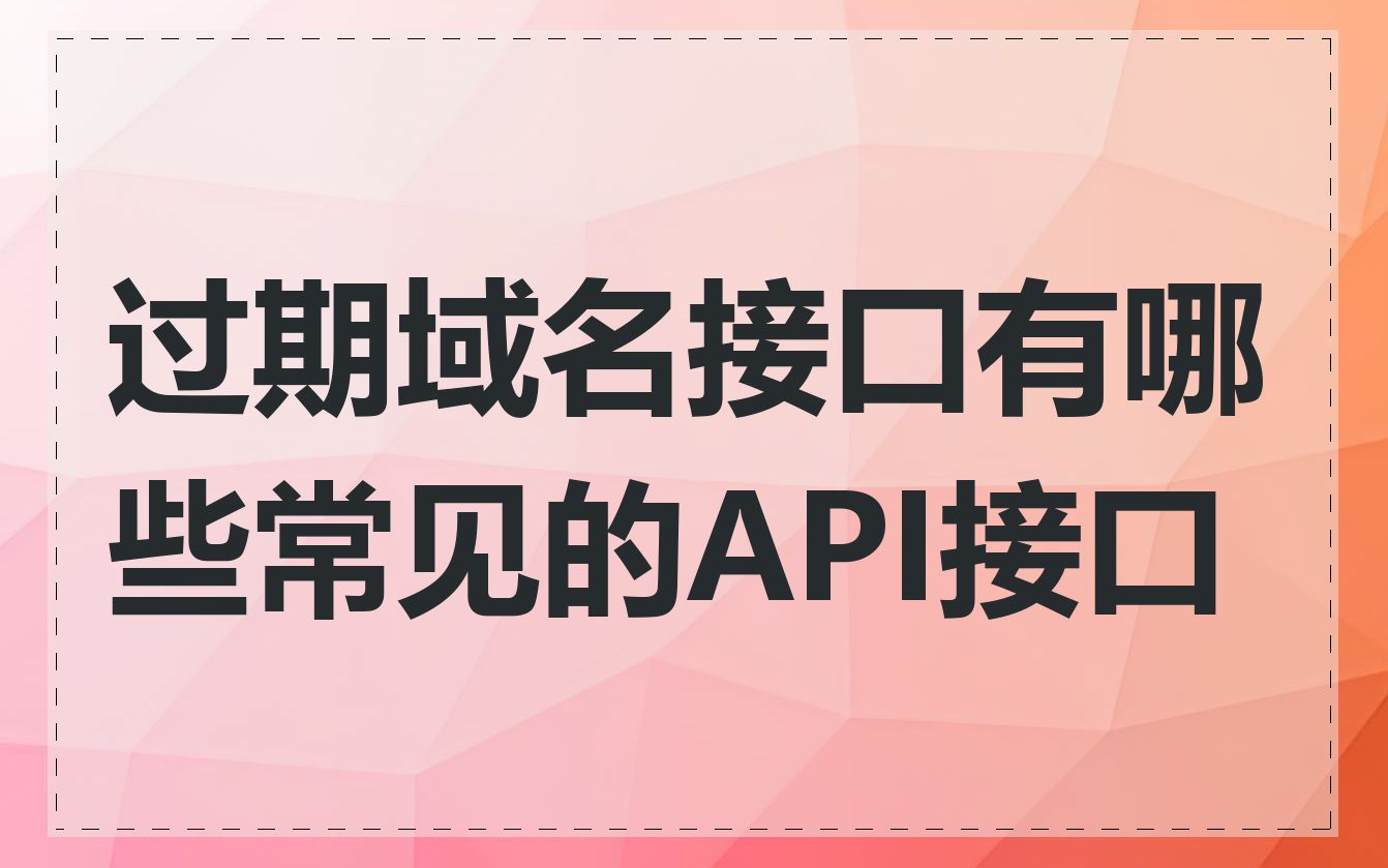 过期域名接口有哪些常见的API接口