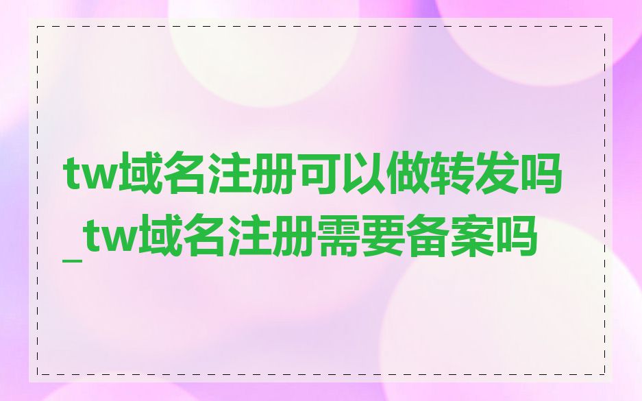 tw域名注册可以做转发吗_tw域名注册需要备案吗