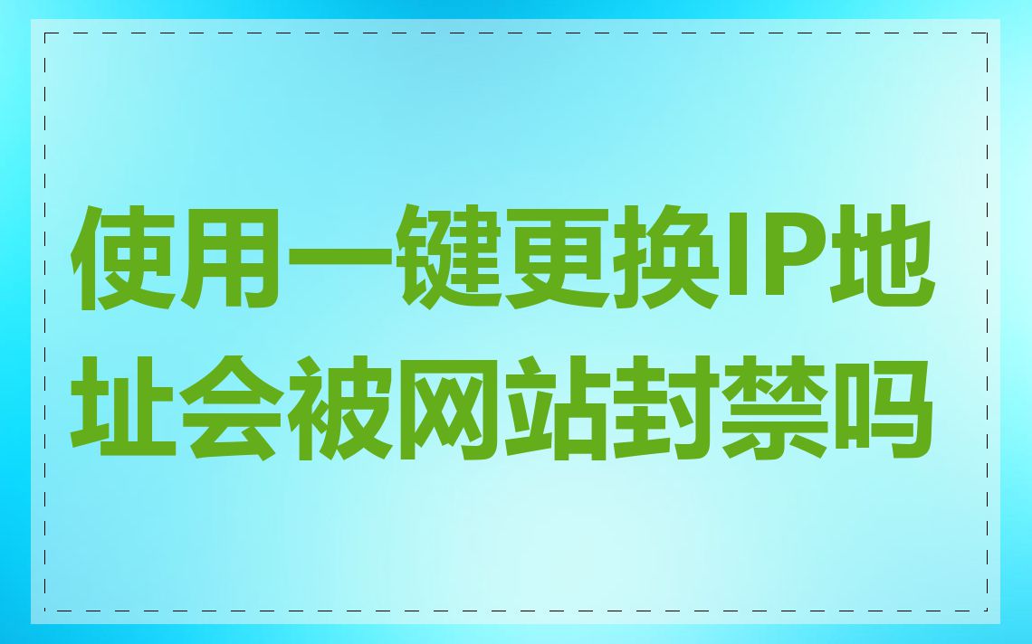 使用一键更换IP地址会被网站封禁吗