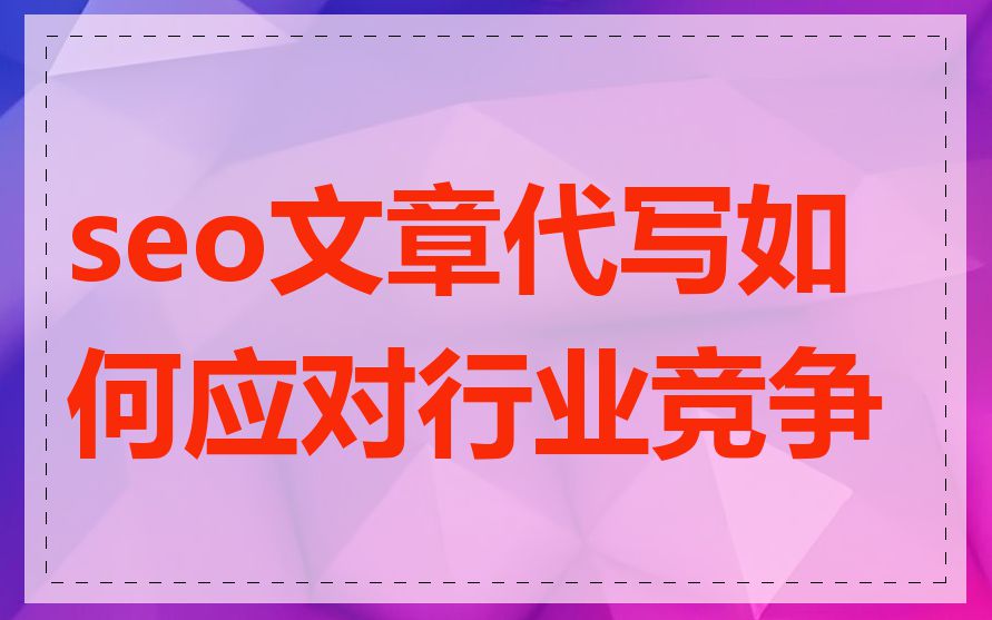 seo文章代写如何应对行业竞争