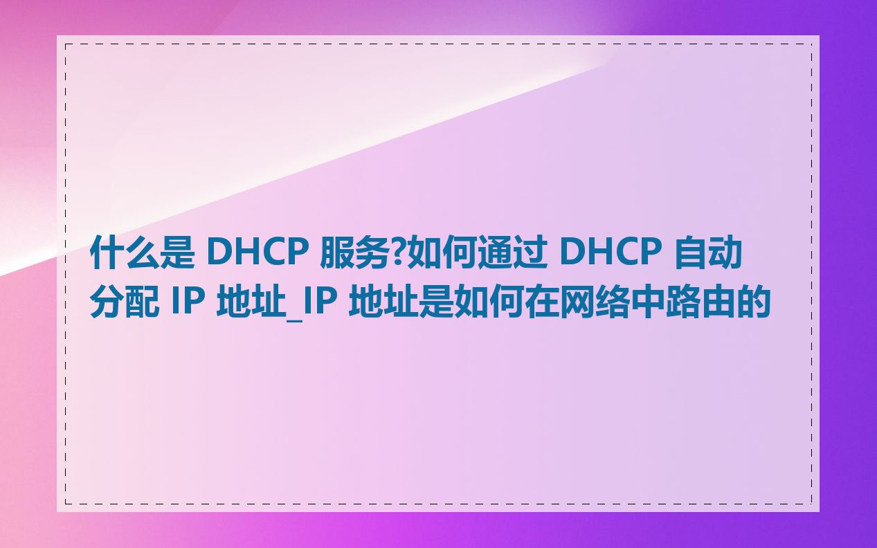什么是 DHCP 服务?如何通过 DHCP 自动分配 IP 地址_IP 地址是如何在网络中路由的