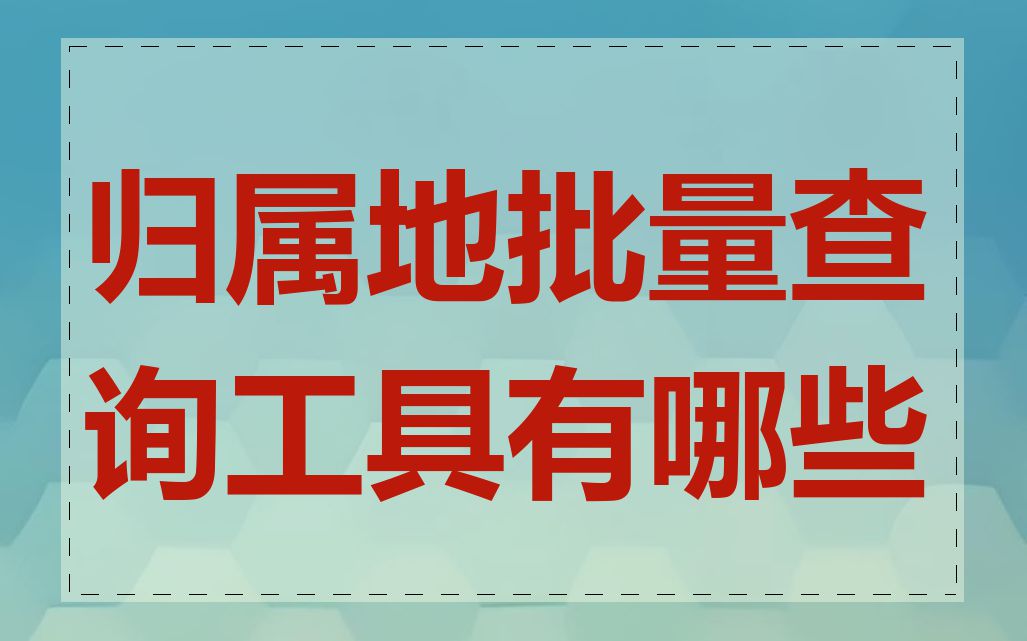 归属地批量查询工具有哪些