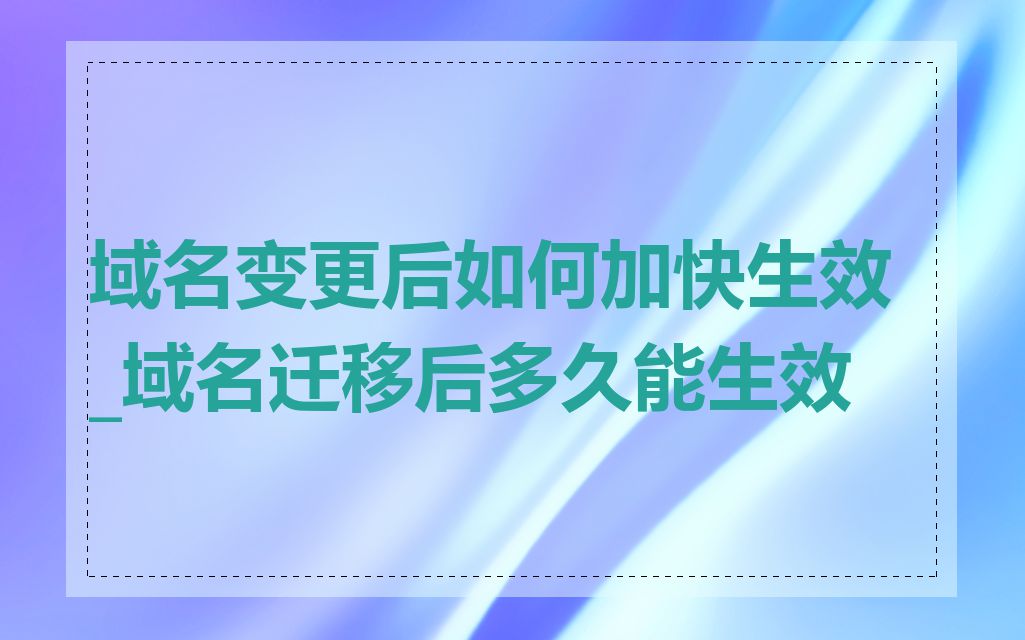 域名变更后如何加快生效_域名迁移后多久能生效