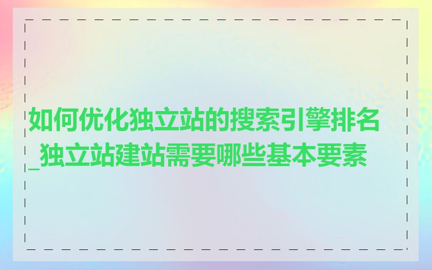 如何优化独立站的搜索引擎排名_独立站建站需要哪些基本要素