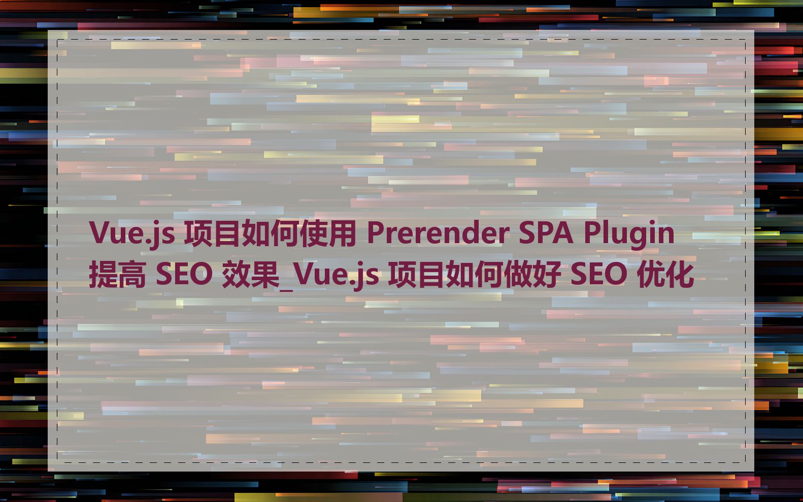 Vue.js 项目如何使用 Prerender SPA Plugin 提高 SEO 效果_Vue.js 项目如何做好 SEO 优化