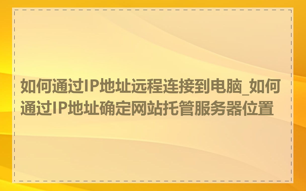如何通过IP地址远程连接到电脑_如何通过IP地址确定网站托管服务器位置