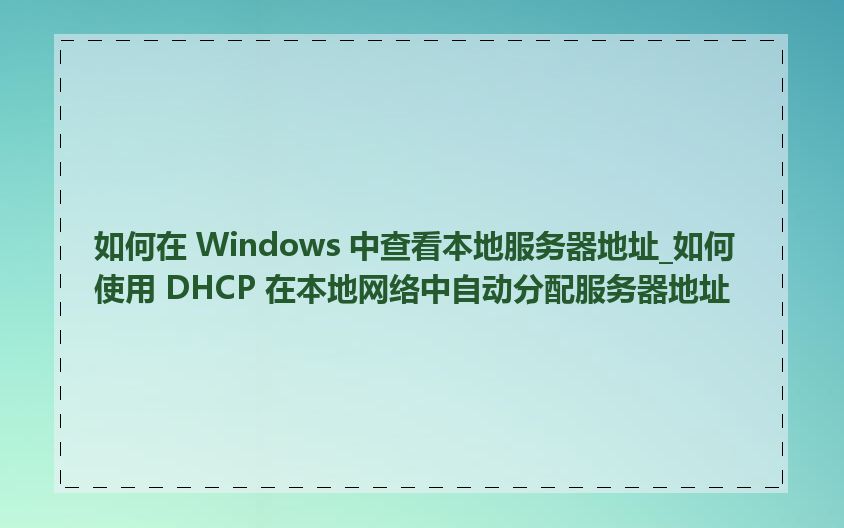 如何在 Windows 中查看本地服务器地址_如何使用 DHCP 在本地网络中自动分配服务器地址