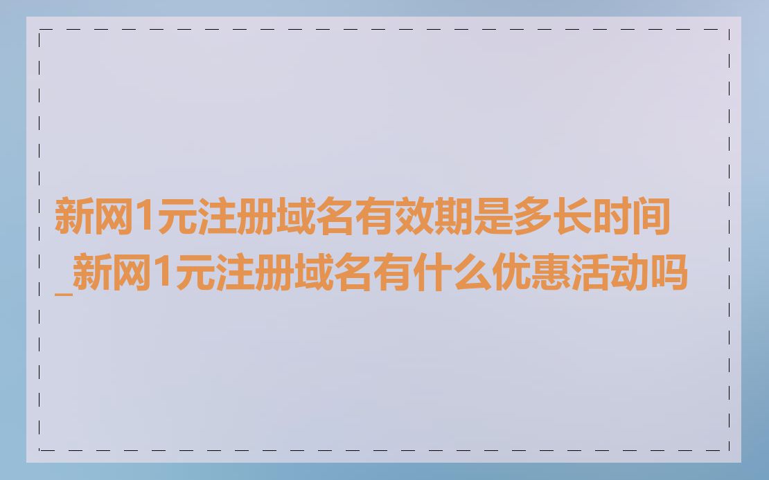 新网1元注册域名有效期是多长时间_新网1元注册域名有什么优惠活动吗