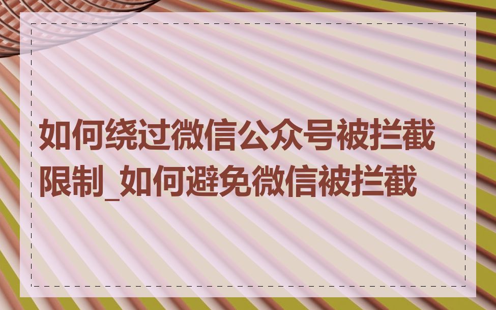 如何绕过微信公众号被拦截限制_如何避免微信被拦截
