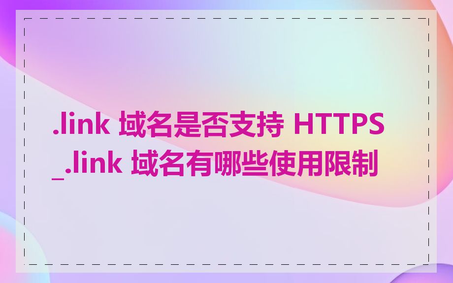 .link 域名是否支持 HTTPS_.link 域名有哪些使用限制