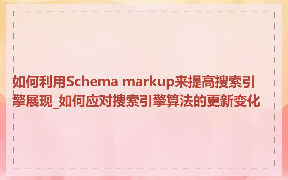 如何利用Schema markup来提高搜索引擎展现_如何应对搜索引擎算法的更新变化