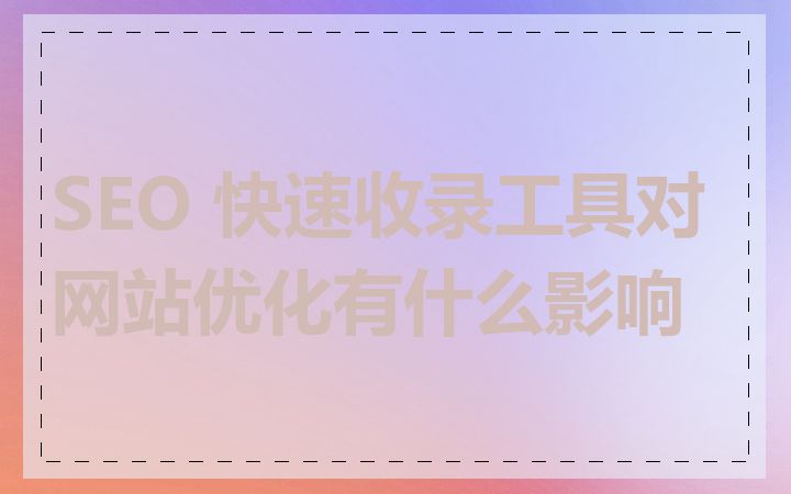 SEO 快速收录工具对网站优化有什么影响