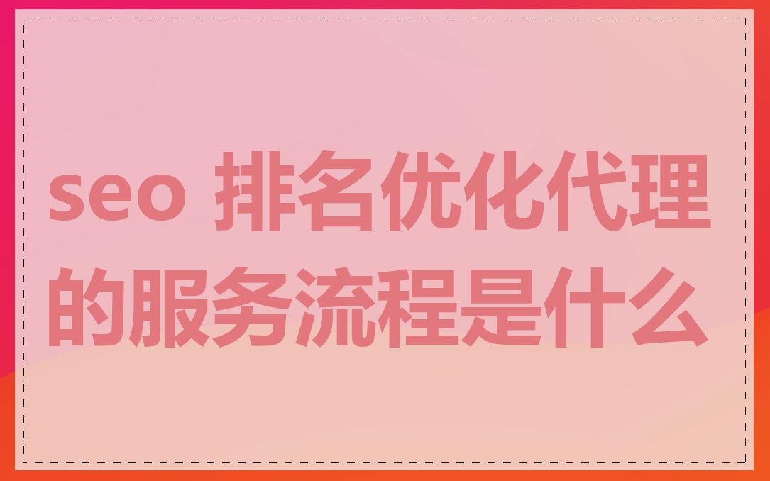 seo 排名优化代理的服务流程是什么