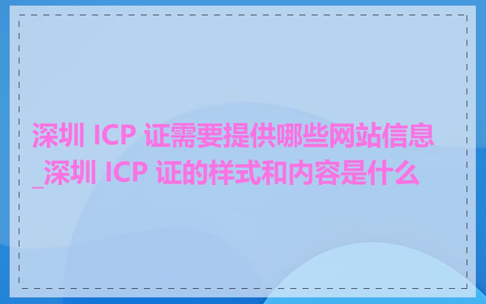 深圳 ICP 证需要提供哪些网站信息_深圳 ICP 证的样式和内容是什么