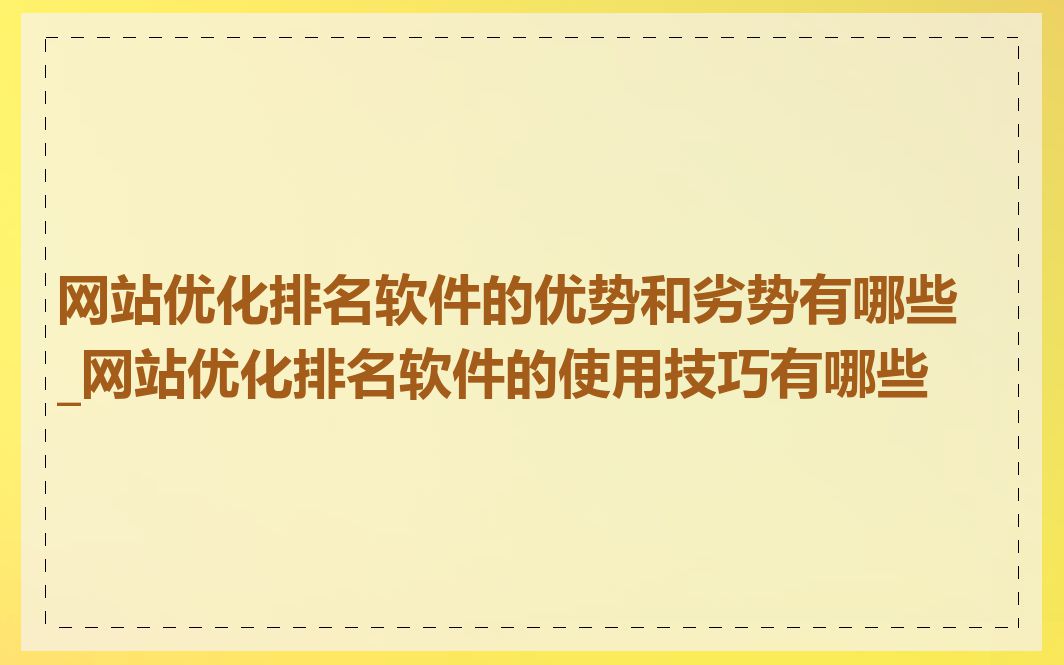 网站优化排名软件的优势和劣势有哪些_网站优化排名软件的使用技巧有哪些