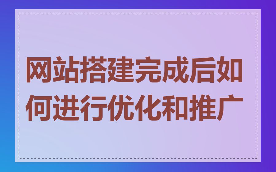 网站搭建完成后如何进行优化和推广