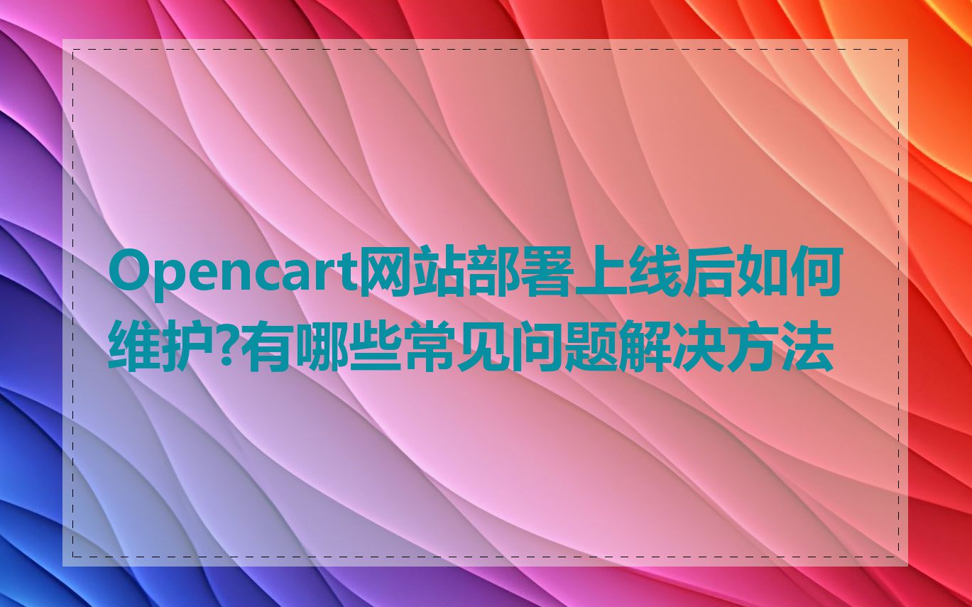 Opencart网站部署上线后如何维护?有哪些常见问题解决方法