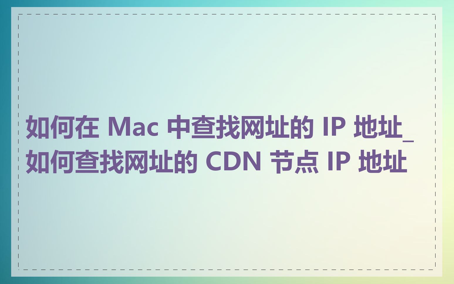 如何在 Mac 中查找网址的 IP 地址_如何查找网址的 CDN 节点 IP 地址
