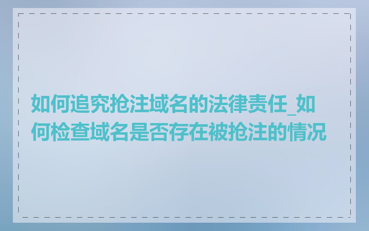 如何追究抢注域名的法律责任_如何检查域名是否存在被抢注的情况