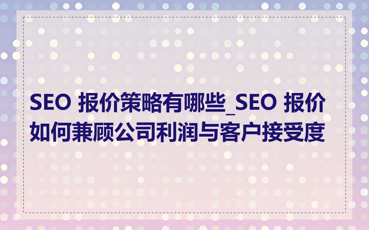 SEO 报价策略有哪些_SEO 报价如何兼顾公司利润与客户接受度