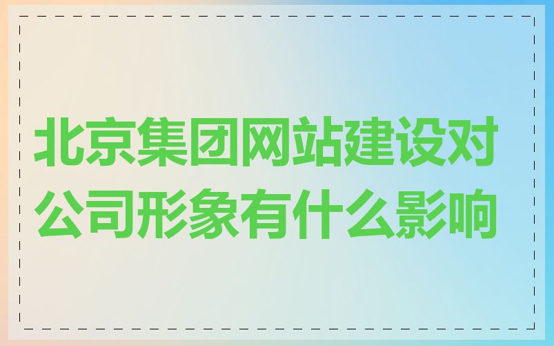 北京集团网站建设对公司形象有什么影响