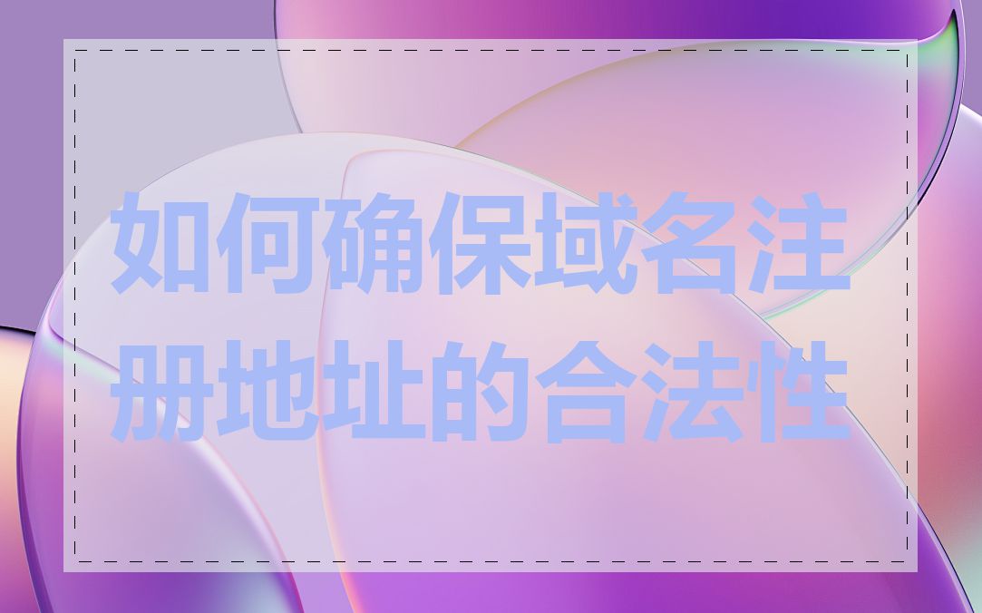 如何确保域名注册地址的合法性