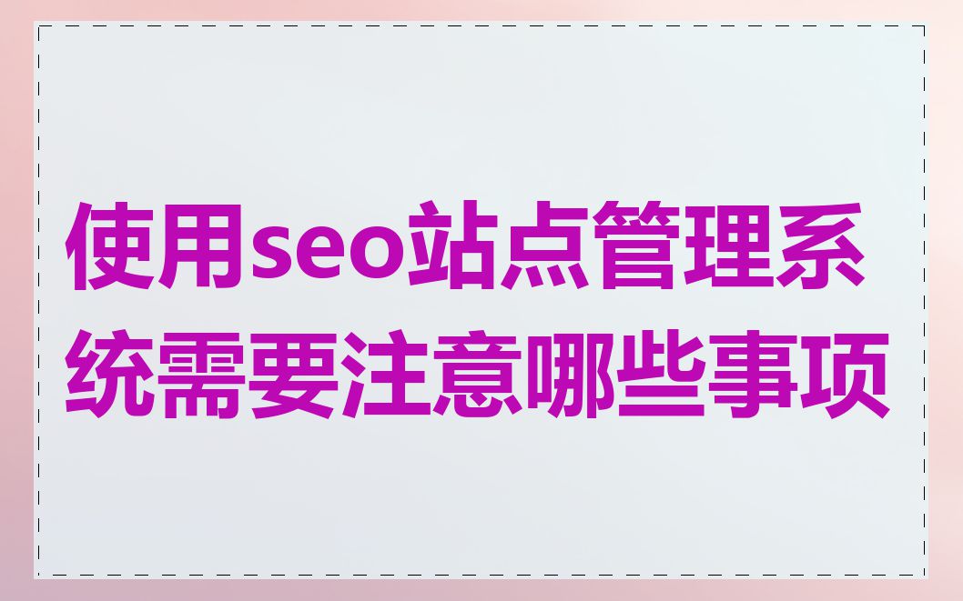 使用seo站点管理系统需要注意哪些事项